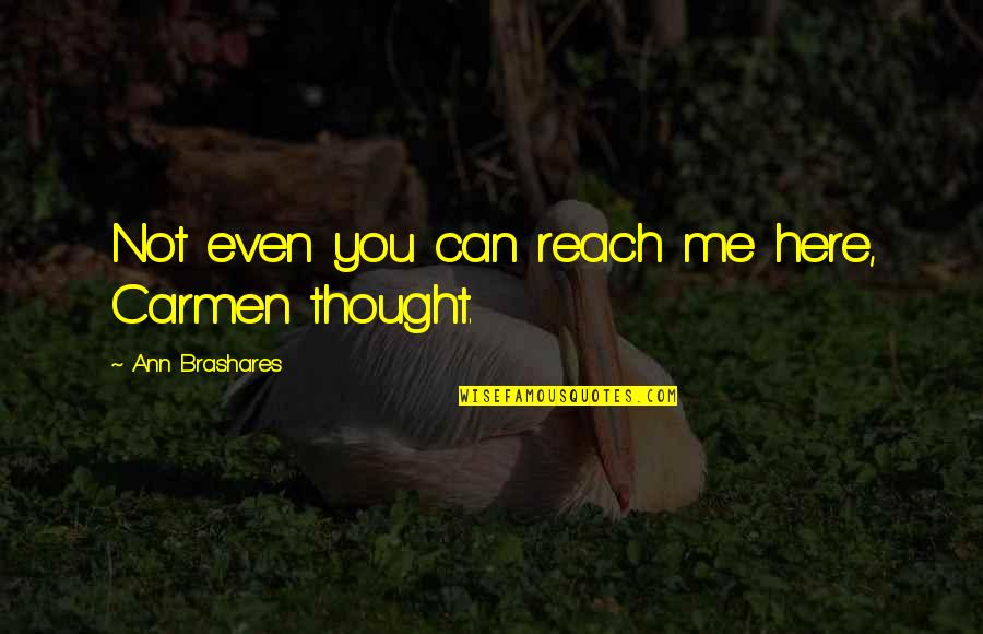 A Sisterhood Quotes By Ann Brashares: Not even you can reach me here, Carmen A Sisterhood Quotes By Ann Brashares: Not even you can reach me here, Carmen
