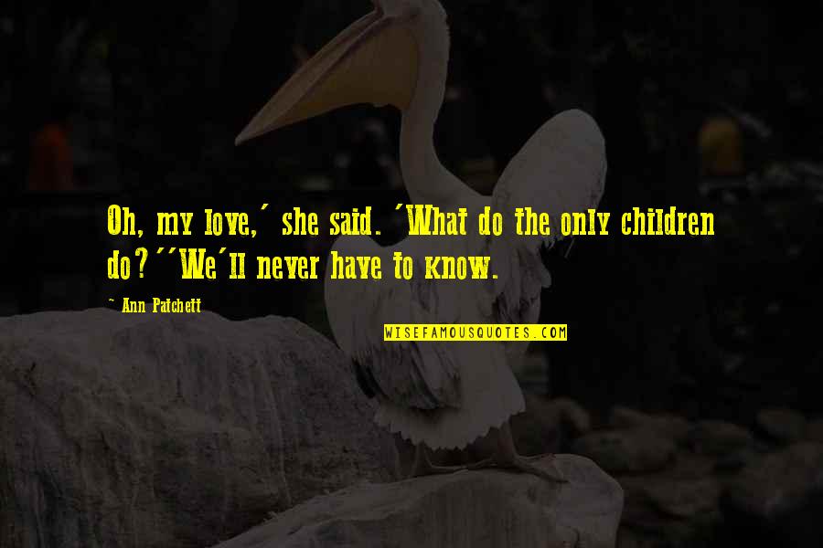 A Sisterhood Quotes By Ann Patchett: Oh, my love,' she said. 'What do the A Sisterhood Quotes By Ann Patchett: Oh, my love,' she said. 'What do the