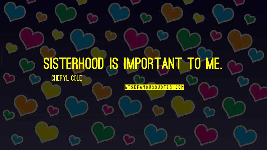 A Sisterhood Quotes By Cheryl Cole: Sisterhood is important to me. A Sisterhood Quotes By Cheryl Cole: Sisterhood is important to me.