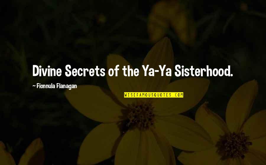 A Sisterhood Quotes By Fionnula Flanagan: Divine Secrets of the Ya-Ya Sisterhood.