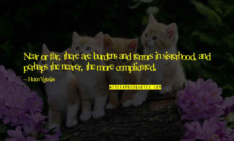 A Sisterhood Quotes By Helen Yglesias: Near or far, there are burdens and terrors A Sisterhood Quotes By Helen Yglesias: Near or far, there are burdens and terrors