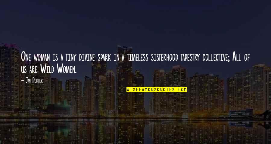 A Sisterhood Quotes By Jan Porter: One woman is a tiny divine spark in A Sisterhood Quotes By Jan Porter: One woman is a tiny divine spark in