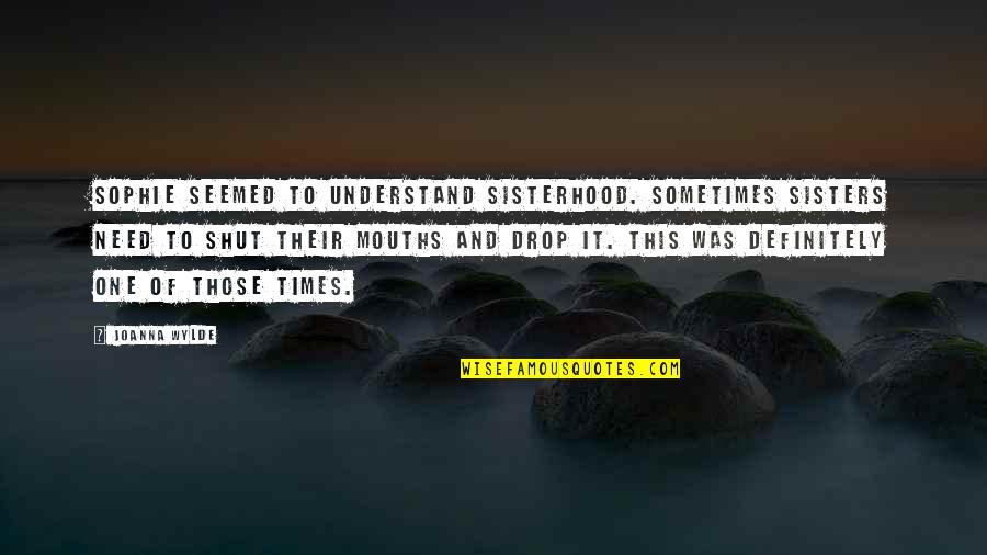 A Sisterhood Quotes By Joanna Wylde: Sophie seemed to understand sisterhood. Sometimes sisters need A Sisterhood Quotes By Joanna Wylde: Sophie seemed to understand sisterhood. Sometimes sisters need