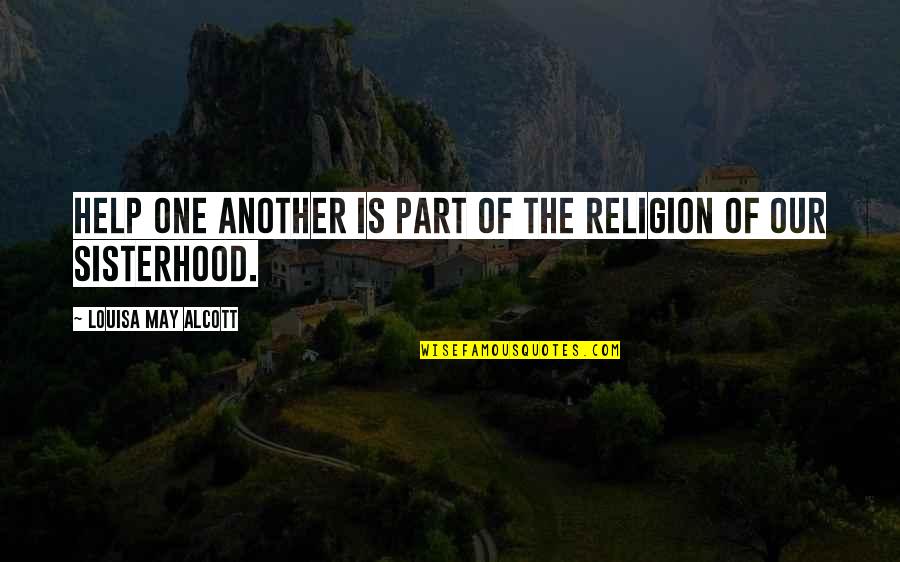 A Sisterhood Quotes By Louisa May Alcott: Help one another is part of the religion
