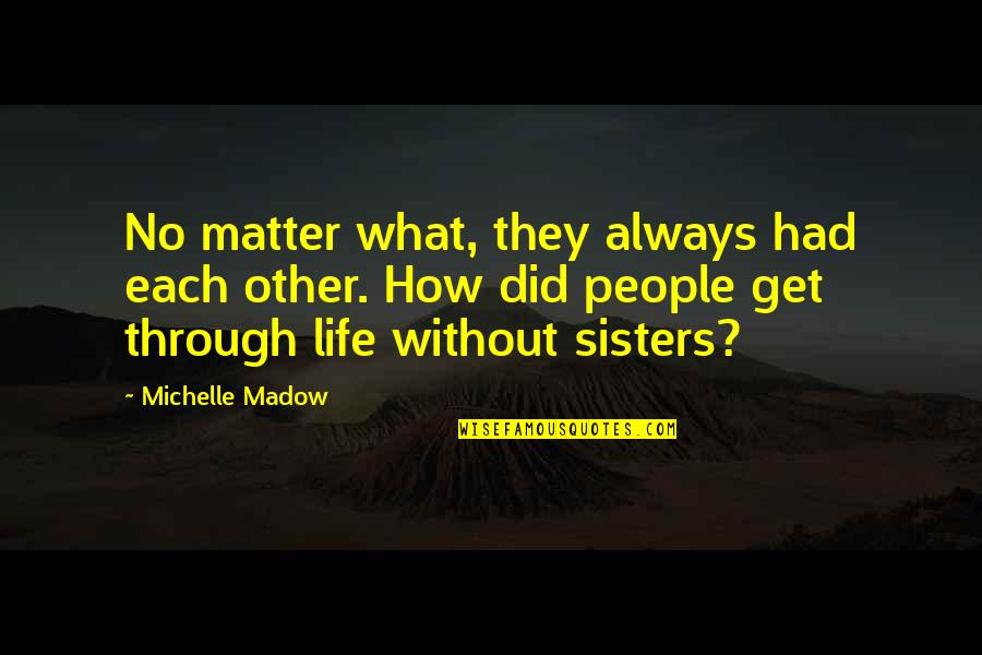 A Sisterhood Quotes By Michelle Madow: No matter what, they always had each other.