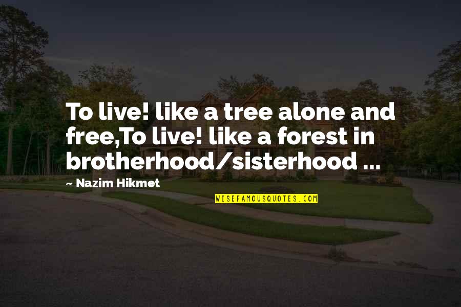 A Sisterhood Quotes By Nazim Hikmet: To live! like a tree alone and free,To A Sisterhood Quotes By Nazim Hikmet: To live! like a tree alone and free,To