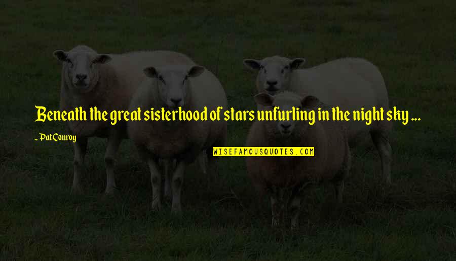 A Sisterhood Quotes By Pat Conroy: Beneath the great sisterhood of stars unfurling in A Sisterhood Quotes By Pat Conroy: Beneath the great sisterhood of stars unfurling in