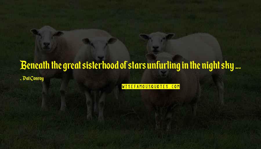 A Sisterhood Quotes By Pat Conroy: Beneath the great sisterhood of stars unfurling in