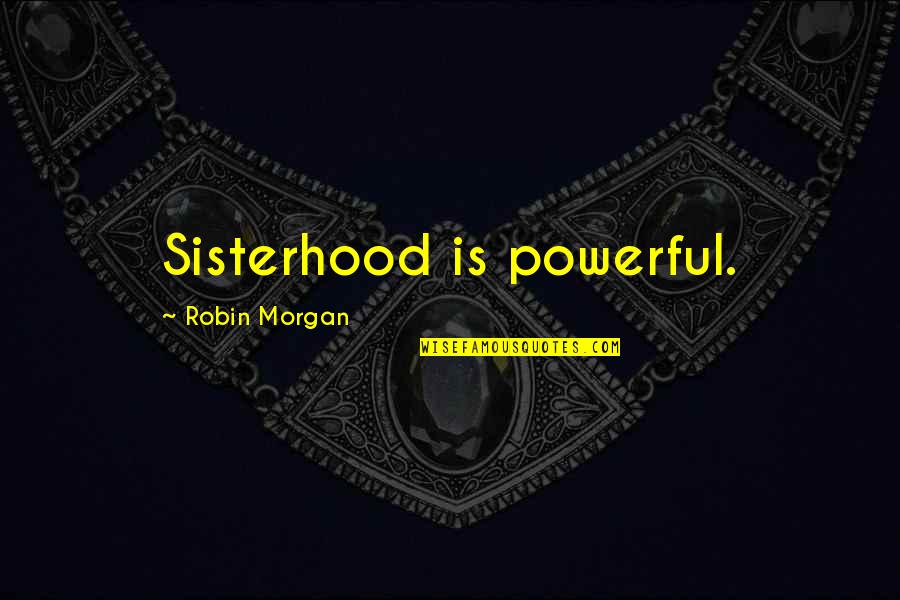 A Sisterhood Quotes By Robin Morgan: Sisterhood is powerful.