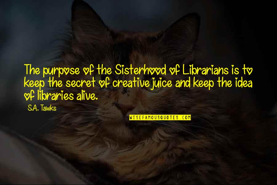 A Sisterhood Quotes By S.A. Tawks: The purpose of the Sisterhood of Librarians is