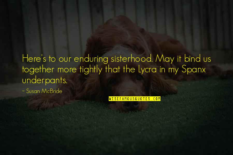 A Sisterhood Quotes By Susan McBride: Here's to our enduring sisterhood. May it bind
