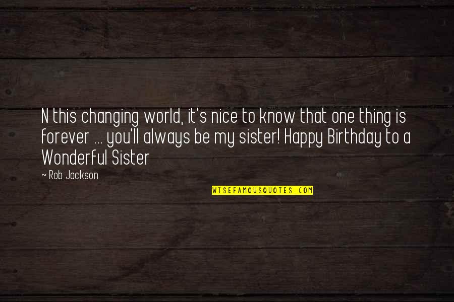 A Sister's Birthday Quotes By Rob Jackson: N this changing world, it's nice to know