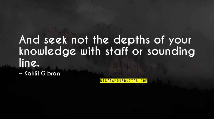 A Skilled Sailor Quote Quotes By Kahlil Gibran: And seek not the depths of your knowledge