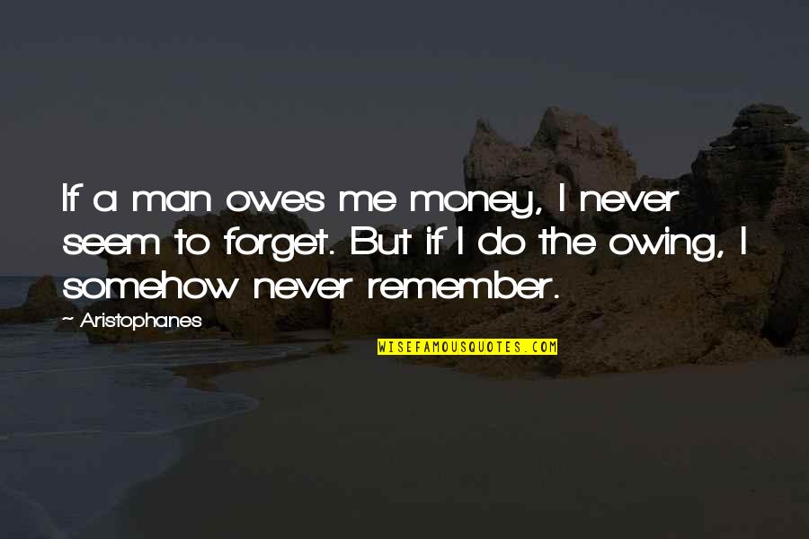 A Slag Quotes By Aristophanes: If a man owes me money, I never