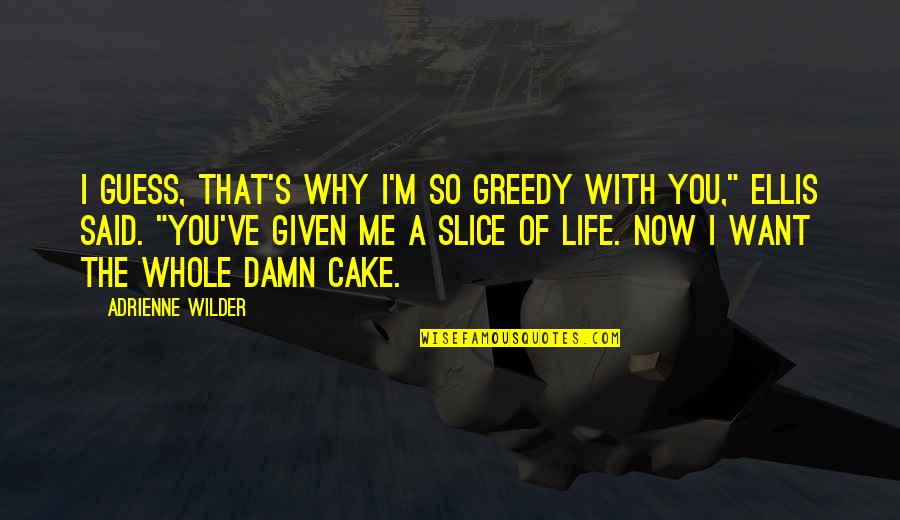 A Slice Of Cake Quotes By Adrienne Wilder: I guess, that's why I'm so greedy with