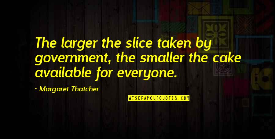 A Slice Of Cake Quotes By Margaret Thatcher: The larger the slice taken by government, the