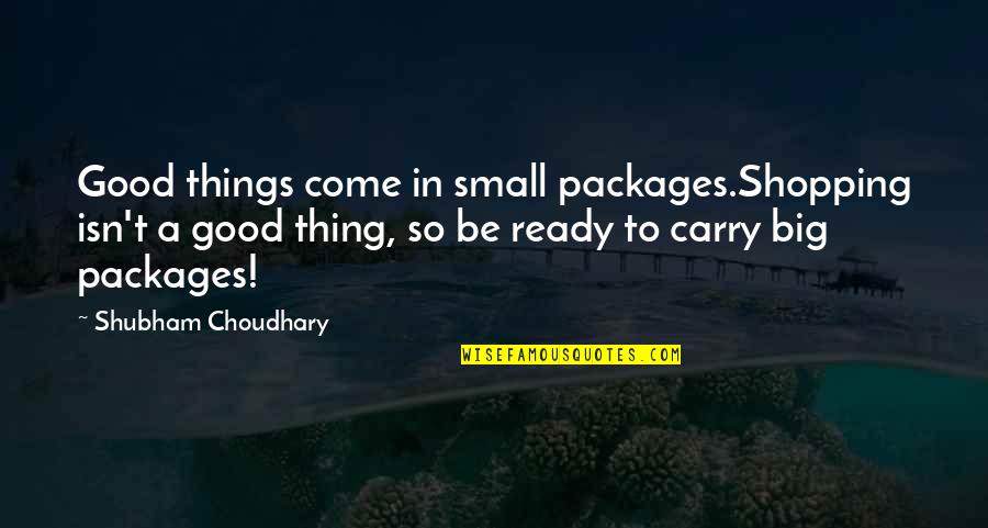 A Small Good Thing Quotes By Shubham Choudhary: Good things come in small packages.Shopping isn't a