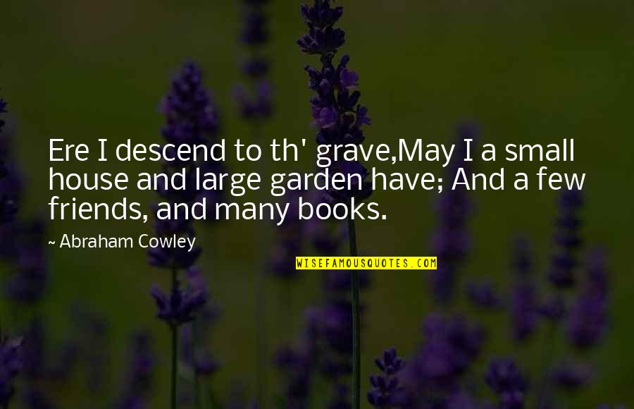 A Small House Quotes By Abraham Cowley: Ere I descend to th' grave,May I a
