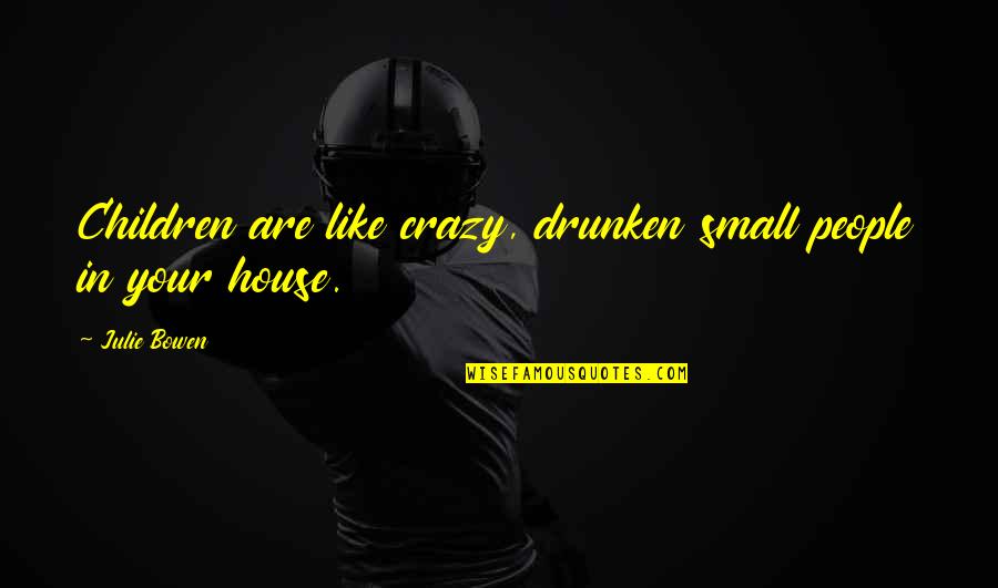 A Small House Quotes By Julie Bowen: Children are like crazy, drunken small people in