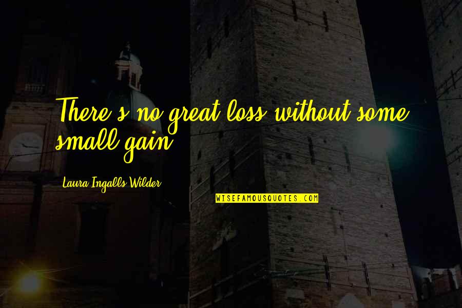 A Small House Quotes By Laura Ingalls Wilder: There's no great loss without some small gain.