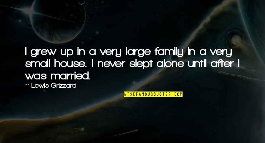 A Small House Quotes By Lewis Grizzard: I grew up in a very large family