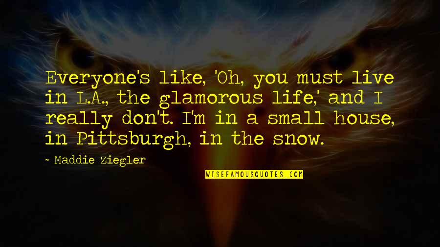 A Small House Quotes By Maddie Ziegler: Everyone's like, 'Oh, you must live in L.A.,