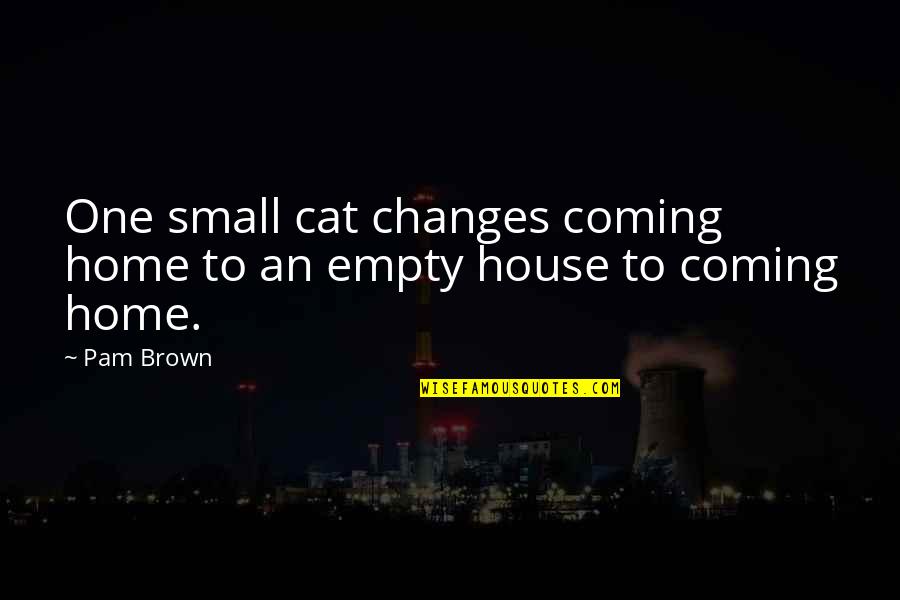 A Small House Quotes By Pam Brown: One small cat changes coming home to an