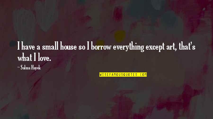 A Small House Quotes By Salma Hayek: I have a small house so I borrow
