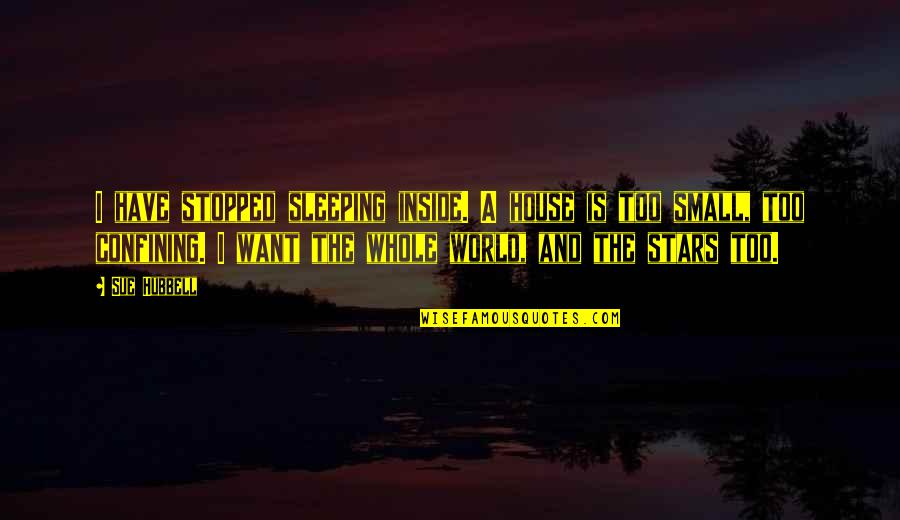 A Small House Quotes By Sue Hubbell: I have stopped sleeping inside. A house is