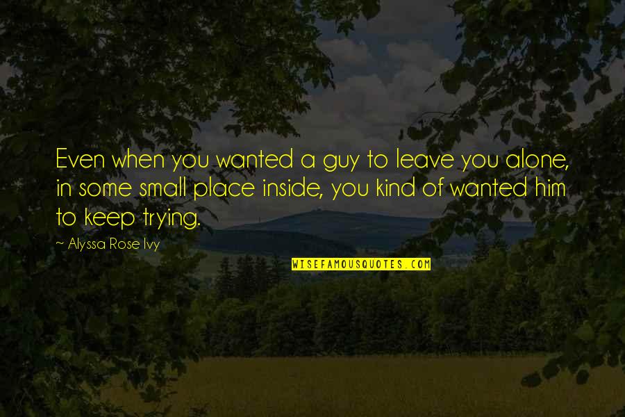 A Small Place Quotes By Alyssa Rose Ivy: Even when you wanted a guy to leave