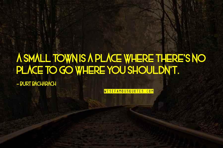 A Small Place Quotes By Burt Bacharach: A small town is a place where there's