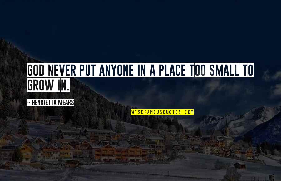 A Small Place Quotes By Henrietta Mears: God never put anyone in a place too