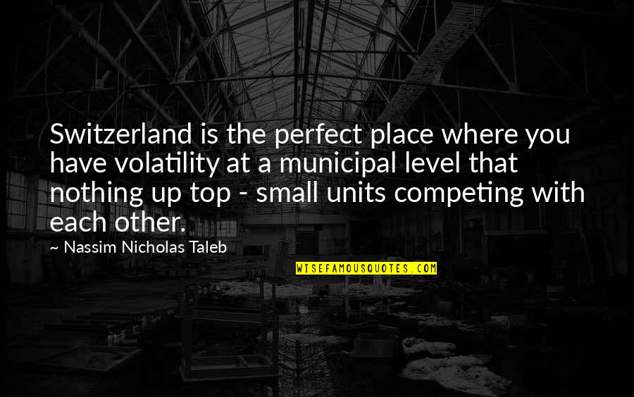 A Small Place Quotes By Nassim Nicholas Taleb: Switzerland is the perfect place where you have