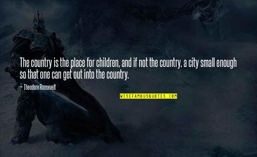 A Small Place Quotes By Theodore Roosevelt: The country is the place for children, and