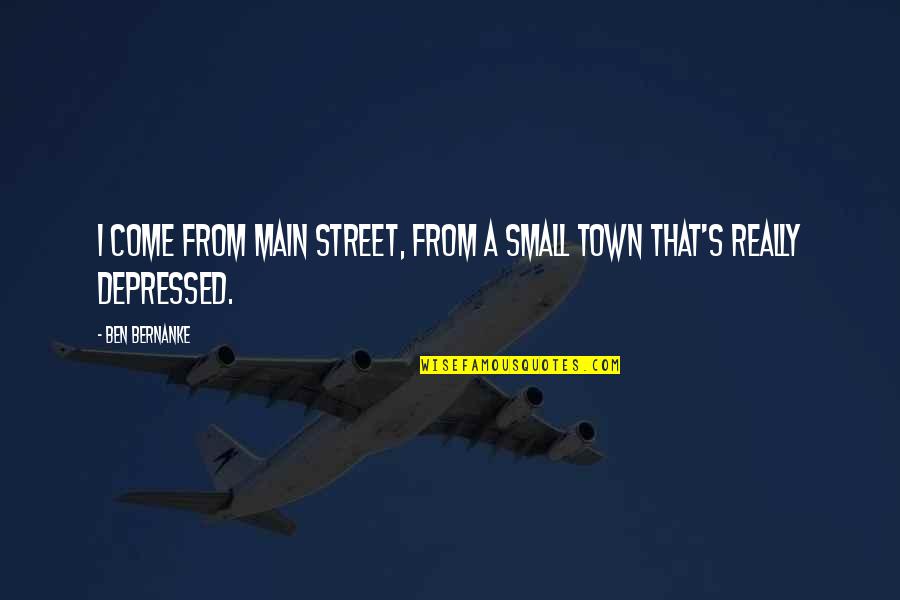 A Small Town Quotes By Ben Bernanke: I come from Main Street, from a small