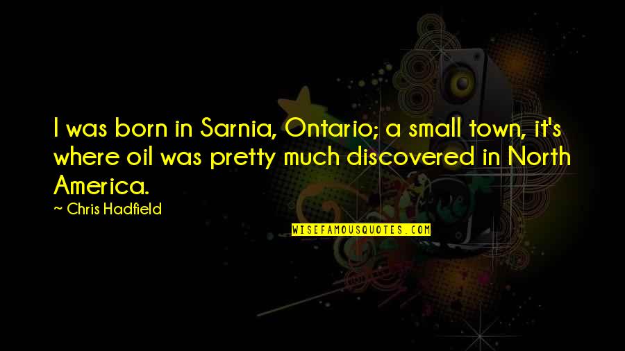 A Small Town Quotes By Chris Hadfield: I was born in Sarnia, Ontario; a small