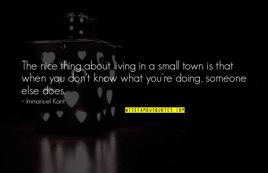 A Small Town Quotes By Immanuel Kant: The nice thing about living in a small