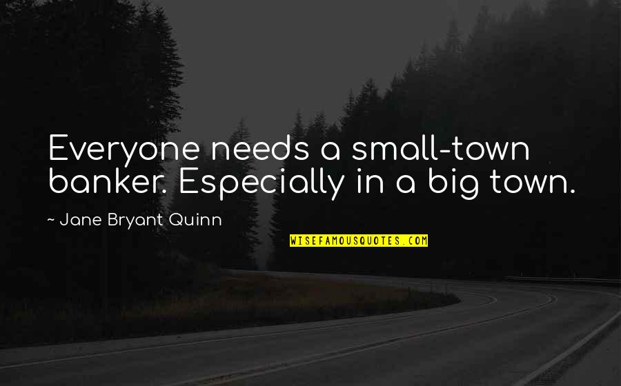 A Small Town Quotes By Jane Bryant Quinn: Everyone needs a small-town banker. Especially in a