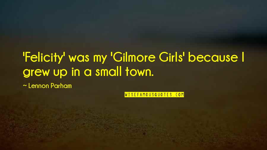 A Small Town Quotes By Lennon Parham: 'Felicity' was my 'Gilmore Girls' because I grew