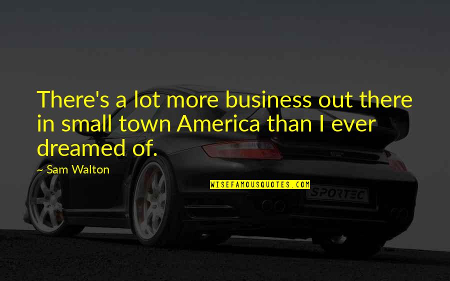 A Small Town Quotes By Sam Walton: There's a lot more business out there in