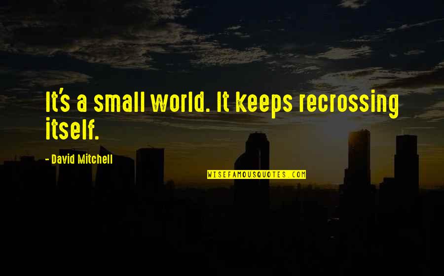 A Small World Quotes By David Mitchell: It's a small world. It keeps recrossing itself. A Small World Quotes By David Mitchell: It's a small world. It keeps recrossing itself.