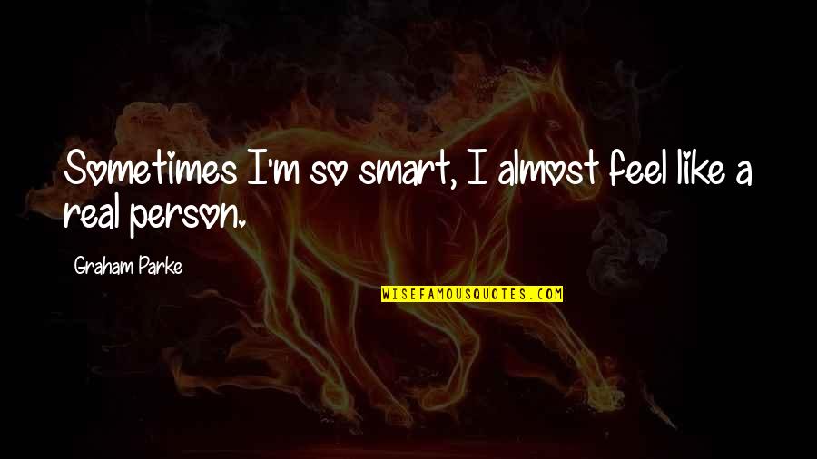 A Smart Person Quotes By Graham Parke: Sometimes I'm so smart, I almost feel like