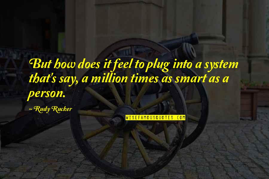 A Smart Person Quotes By Rudy Rucker: But how does it feel to plug into