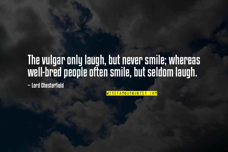 A Smile And Laughter Quotes By Lord Chesterfield: The vulgar only laugh, but never smile; whereas