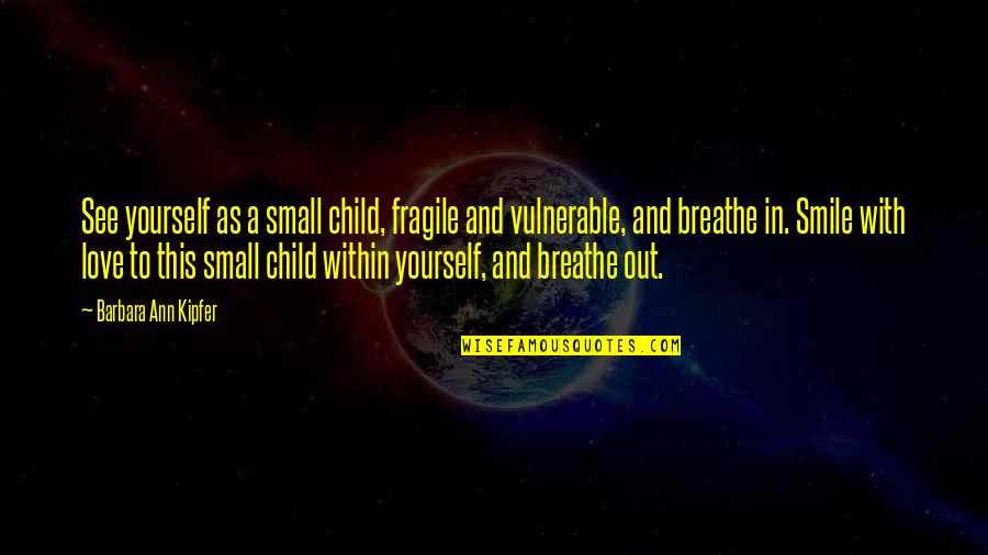 A Smile And Love Quotes By Barbara Ann Kipfer: See yourself as a small child, fragile and