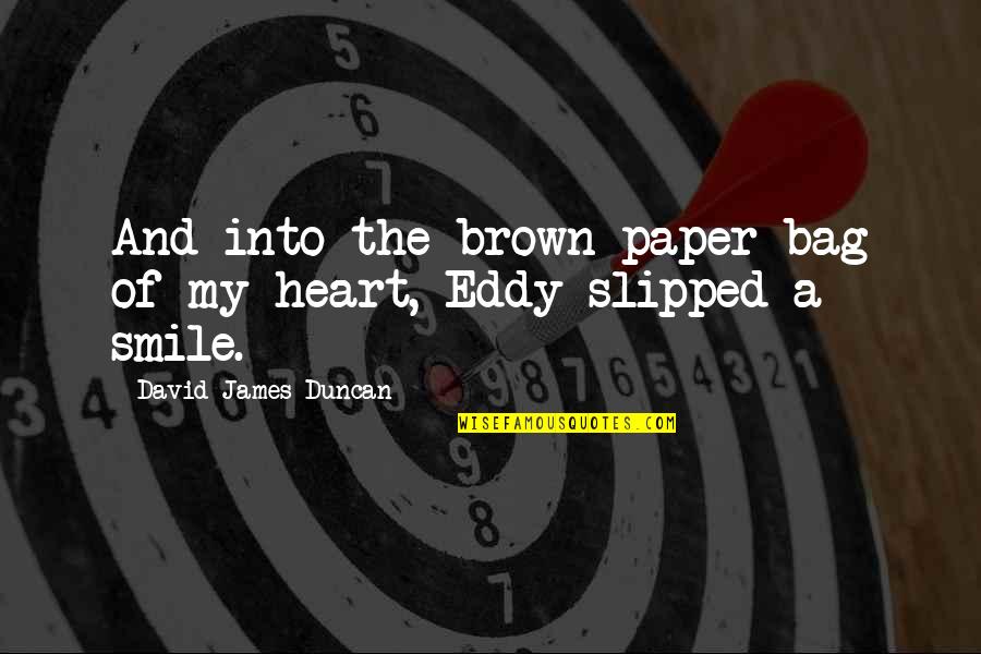 A Smile And Love Quotes By David James Duncan: And into the brown paper bag of my A Smile And Love Quotes By David James Duncan: And into the brown paper bag of my