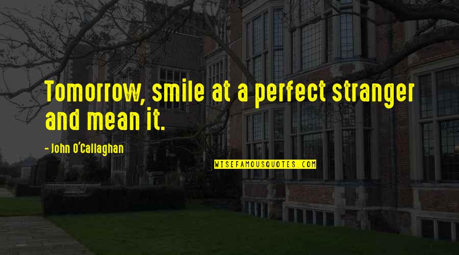 A Smile And Love Quotes By John O'Callaghan: Tomorrow, smile at a perfect stranger and mean