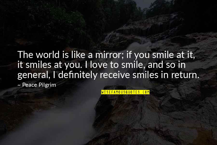 A Smile And Love Quotes By Peace Pilgrim: The world is like a mirror; if you