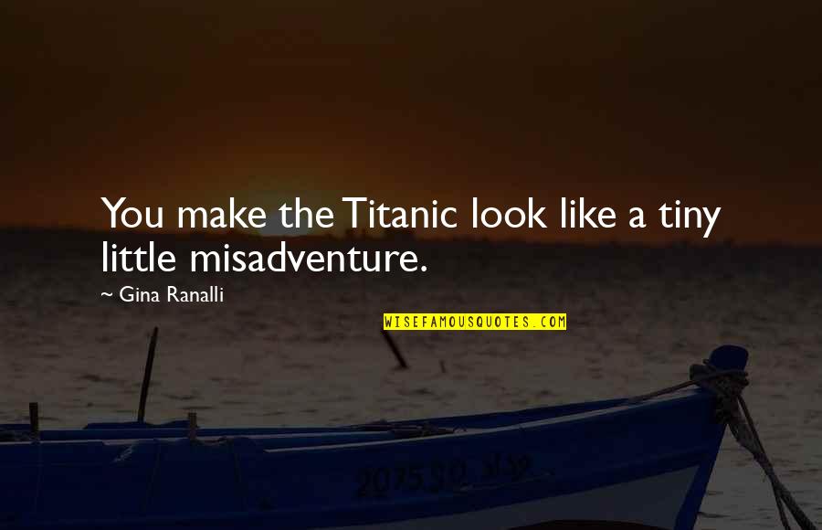 A Smile Can Hide Quote Quotes By Gina Ranalli: You make the Titanic look like a tiny