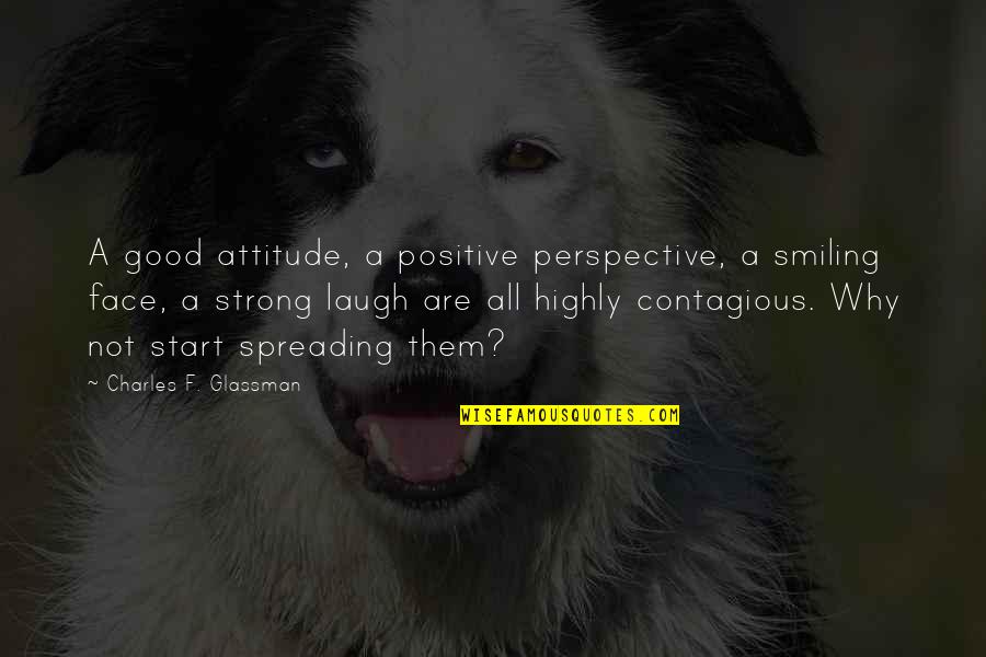 A Smile Is Contagious Quotes By Charles F. Glassman: A good attitude, a positive perspective, a smiling